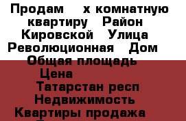 Продам 3 -х комнатную квартиру › Район ­ Кировской › Улица ­ Революционная › Дом ­ 41 › Общая площадь ­ 67 › Цена ­ 3 100 000 - Татарстан респ. Недвижимость » Квартиры продажа   . Татарстан респ.